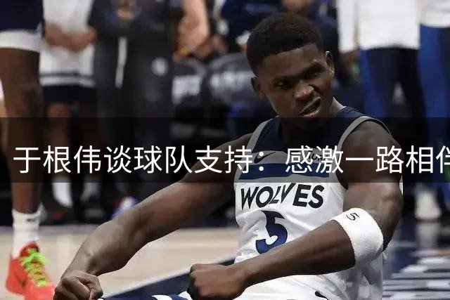 于根伟谈球队支持：感激一路相伴共创辉煌